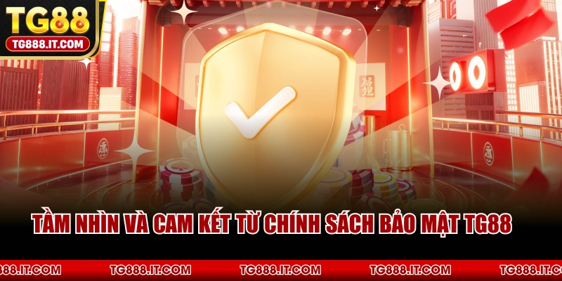 Tầm Nhìn Và Cam Kết Từ Chính Sách Bảo Mật TG88